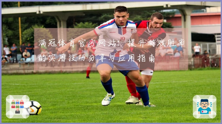 满冠体育官方网站：提升游戏胜率的实用技巧分享与应用指南