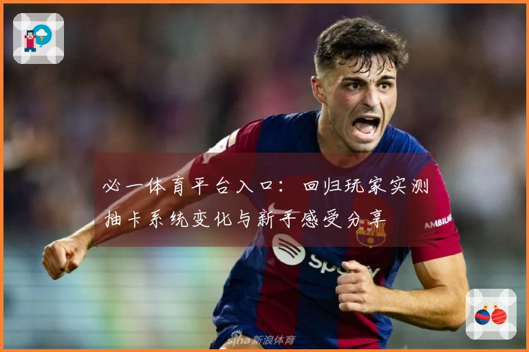 必一体育平台入口：回归玩家实测抽卡系统变化与新手感受分享