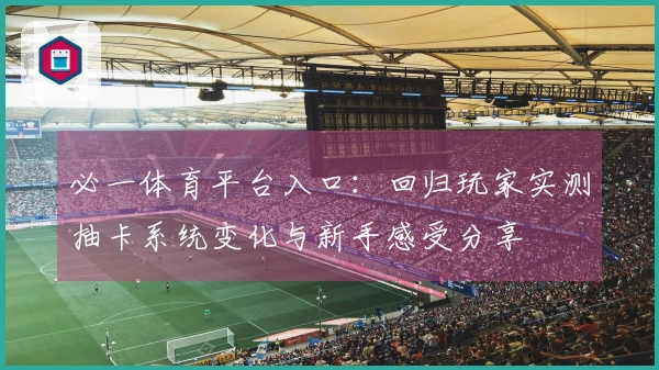 必一体育平台入口：回归玩家实测抽卡系统变化与新手感受分享