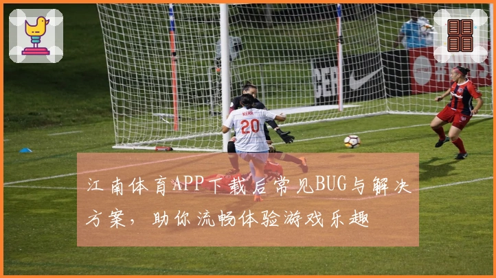 江南体育APP下载后常见BUG与解决方案，助你流畅体验游戏乐趣