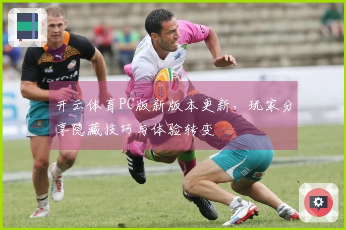 开云体育PC版新版本更新，玩家分享隐藏技巧与体验转变