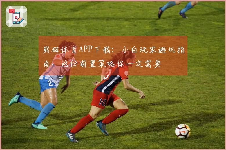 熊猫体育APP下载：小白玩家避坑指南，这份前置策略你一定需要
