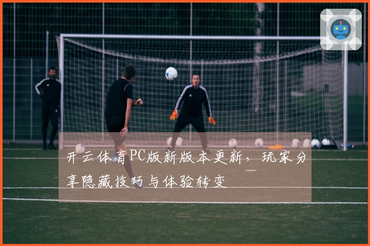 开云体育PC版新版本更新,玩家分享隐藏技巧与体验转变