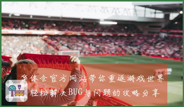 华体会官方网站带你重返游戏世界，轻松解决BUG与问题的攻略分享