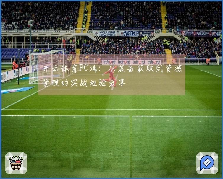 开云体育PC端：从装备获取到资源管理的实战经验分享