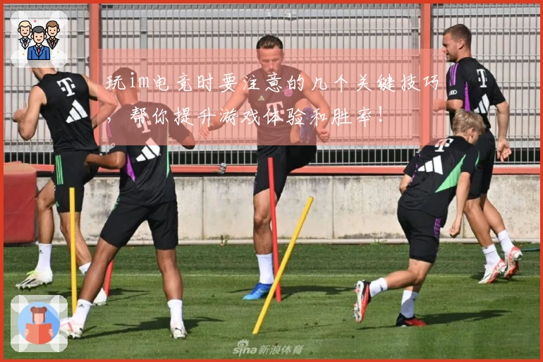 玩im电竞时要注意的几个关键技巧，帮你提升游戏体验和胜率！