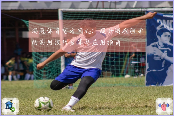 满冠体育官方网站：提升游戏胜率的实用技巧分享与应用指南
