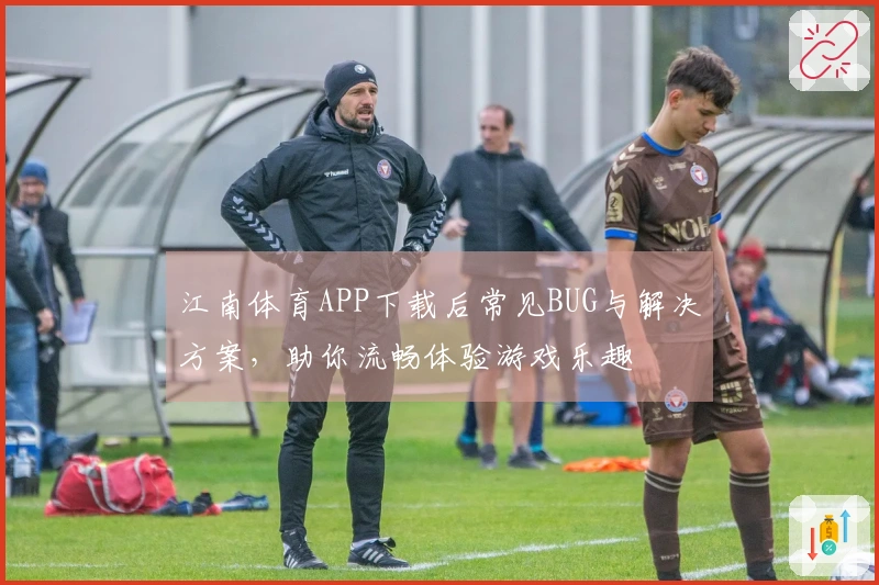 江南体育APP下载后常见BUG与解决方案，助你流畅体验游戏乐趣