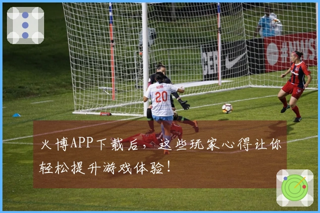 火博APP下载后，这些玩家心得让你轻松提升游戏体验！